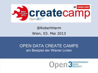 OPEN DATA CREATE CAMPS
am Beispiel der Wiener Linien
@RobertHarm
Wien, 03. Mai 2013
 