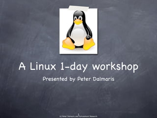 A Linux 1-day
 workshop
Presented by Peter Dalmaris
 
