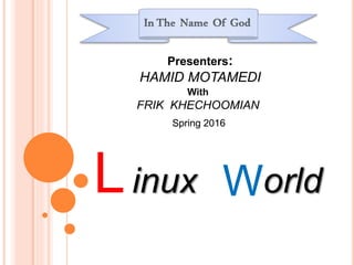 Linux
Presenters:
HAMID MOTAMEDI
With
FRIK KHECHOOMIAN
Spring 2016
World
 