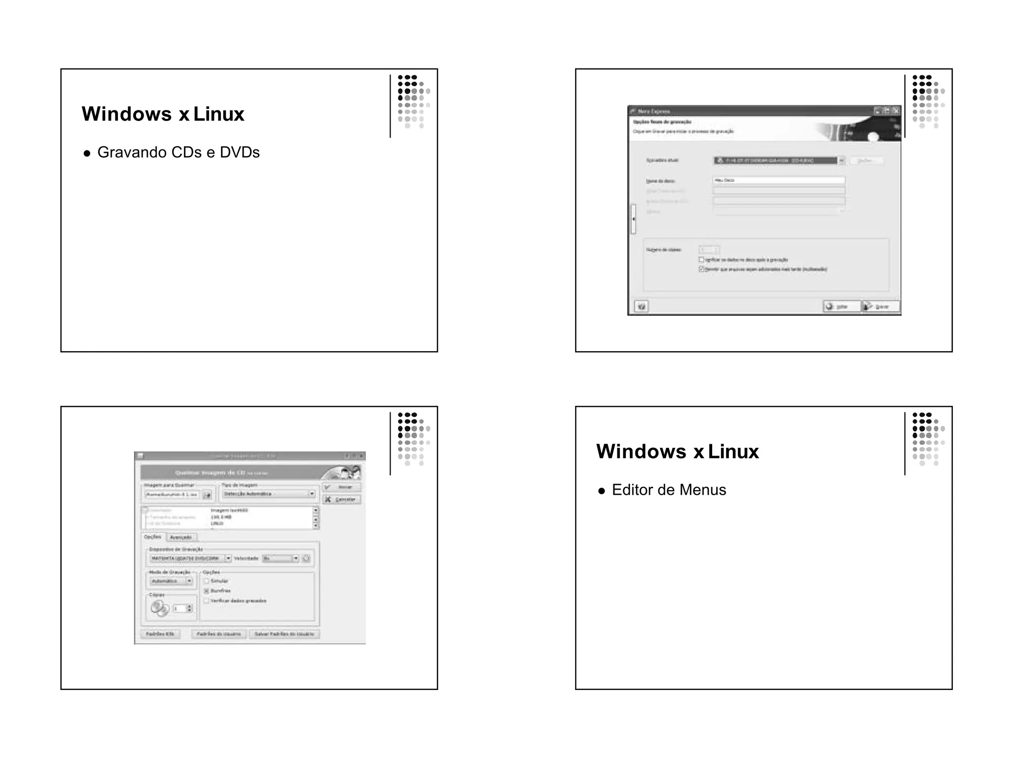Windows x Linux
l   Gravando CDs e DVDs




                          Windows x Linux
                          l   Editor de Menus
 