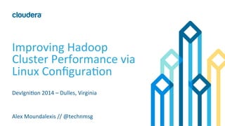Improving	
  Hadoop	
  
Cluster	
  Performance	
  via	
  
Linux	
  Conﬁgura:on	
  
DevIgni:on	
  2014	
  –	
  Dulles,	
  Virginia	
  
Alex	
  Moundalexis	
  //	
  @technmsg	
  
 