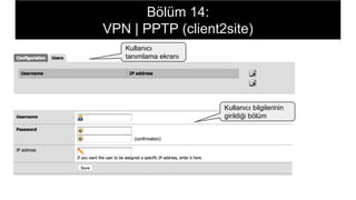 Bölüm 14:
VPN | PPTP (client2site)
Kullanıcı
tanımlama ekranı
Kullanıcı bilgilerinin
girildiği bölüm
 