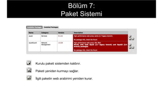 Paketi yeniden kurmayı sağlar.
İlgili paketin web arabirimi yeniden kurar.
Kurulu paketi sistemden kaldırır.
Bölüm 7:
Paket Sistemi
 