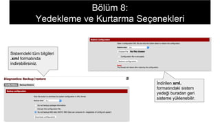 Sistemdeki tüm bilgileri
.xml formatında
indirebilirsiniz.
İndirilen xml.
formatındaki sistem
yedeği buradan geri
sisteme yüklenebilir.
Bölüm 8:
Yedekleme ve Kurtarma Seçenekleri
 