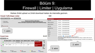 Herkes 2mbit upload ve 2mbit download hakları ile internette gezinsin.
1. adım
2. adım
3. adım
Bölüm 9:
Firewall | Limiter | Uygulama
 