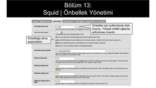 Bölüm 13:
Squid | Önbellek Yönetimi
Önbellek için kullanılacak disk
boyutu. Yüksek trafikli ağlarda
arttırılması önerilir.
Önbelleğe alma
seçenekleri.
 