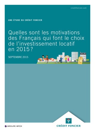 Quelles sont les motivations
des Français qui font le choix
de l’investissement locatif
en 2015 ?
UNE ÉTUDE DU CRÉDIT FONCIER
SEPTEMBRE 2015
www.creditfoncier.com
 