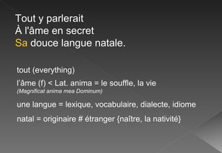 Tout y parlerait À l'âme en secret Sa  douce langue natale. tout (everything) l’âme (f) < Lat. anima = le souffle, la vie (Magnificat anima mea Dominum) une langue = lexique, vocabulaire, dialecte, idiome natal = originaire # étranger {naître, la nativité} 