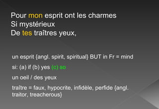 Pour  mon  esprit ont les charmes Si mystérieux De  tes  traîtres yeux, un esprit {angl. spirit, spiritual} BUT in Fr = mind si: (a) if (b) yes  (c)   so un oeil / des yeux traître = faux, hypocrite, infidèle, perfide {angl. traitor, treacherous} 