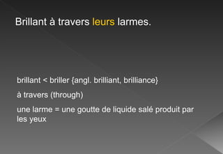 Brillant à travers  leurs  larmes. brillant < briller {angl. brilliant, brilliance} à travers (through) une larme = une goutte de liquide  salé produit par les yeux 