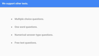 We support other tests.
.
● Multiple choice questions.
● One word questions.
● Numerical-answer-type questions.
● Free text questions.
 