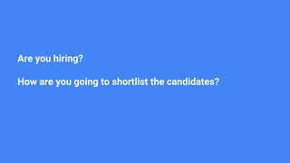 Are you hiring?
How are you going to shortlist the candidates?
 