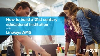 How to build a 21st century
educational Institution
with
Linways AMS
 