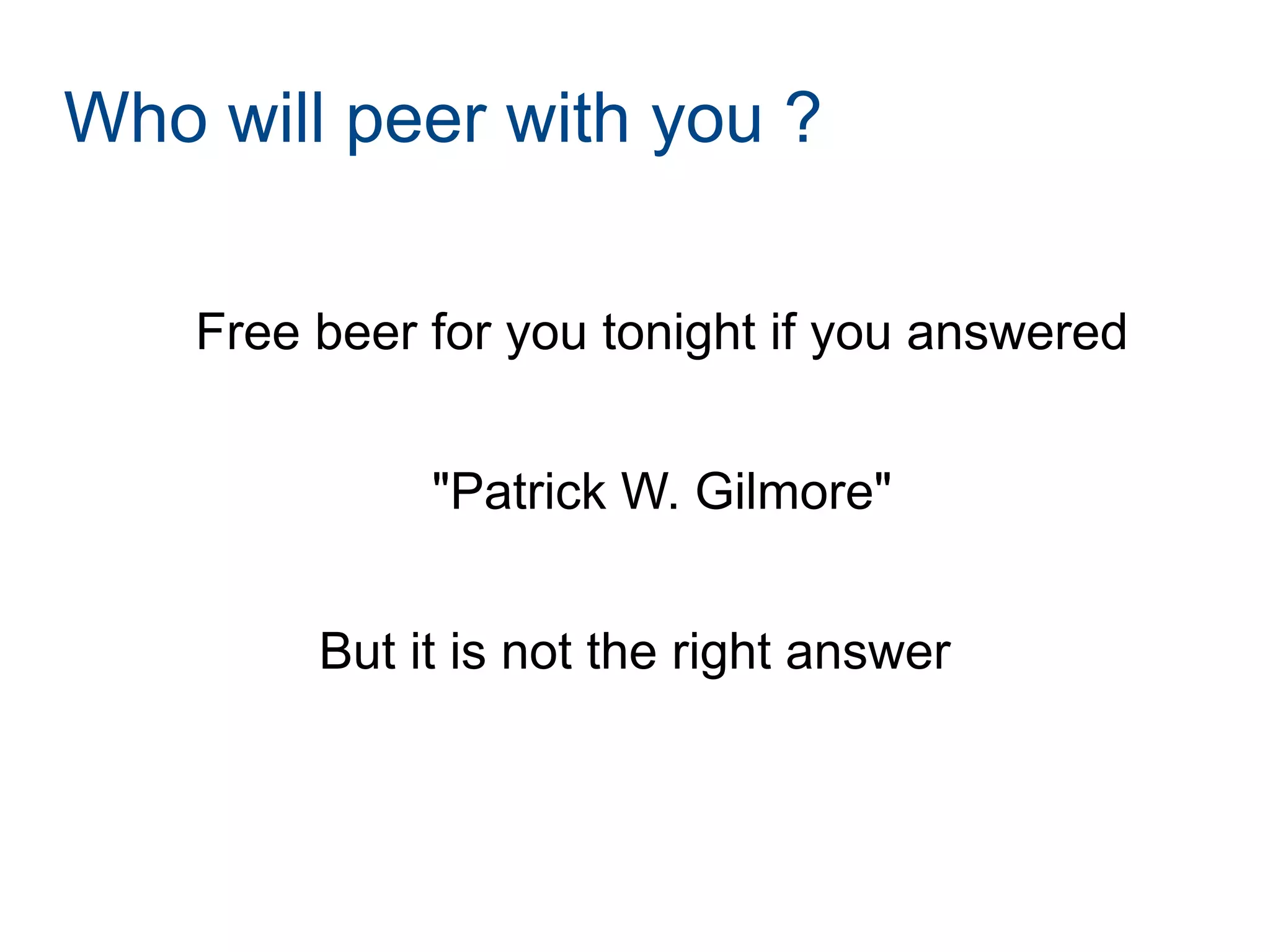 Who will peer with you ?
Free beer for you tonight if you answered
"Patrick W. Gilmore"
But it is not the right answer
 