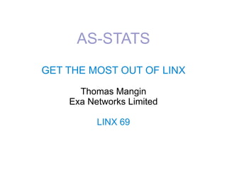 AS-STATS
GET THE MOST OUT OF LINX
Thomas Mangin
Exa Networks Limited
LINX 69
 