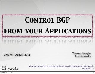 Control BGP
from your Applications
Whatever a speaker is missing in depth he will compensate for in length
Montesquieu
LINX 74 - August 2011
Thomas Mangin
Exa Networks
1Friday, 22 July 11
 