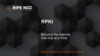 Nathalie Trenaman | LINX Presents | 26 January 2021
Securing the Internet
One Hop at a Time
RPKI
 