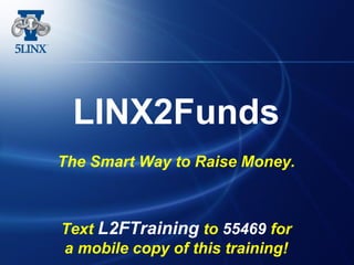 LINX2Funds
The Smart Way to Raise Money.
Text L2FTraining to 55469 for
a mobile copy of this training!
 