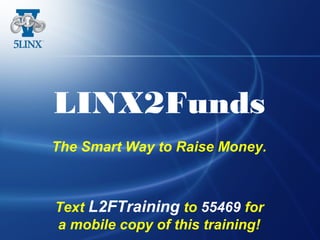 LINX2Funds
The Smart Way to Raise Money.
Text L2FTraining to 55469 for
a mobile copy of this training!
 