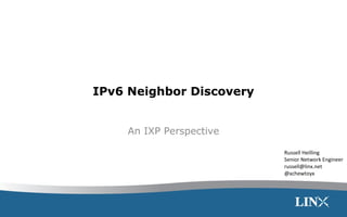 IPv6 Neighbor Discovery
An IXP Perspective
Russell Heilling
Senior Network Engineer
russell@linx.net
@xchewtoyx
 