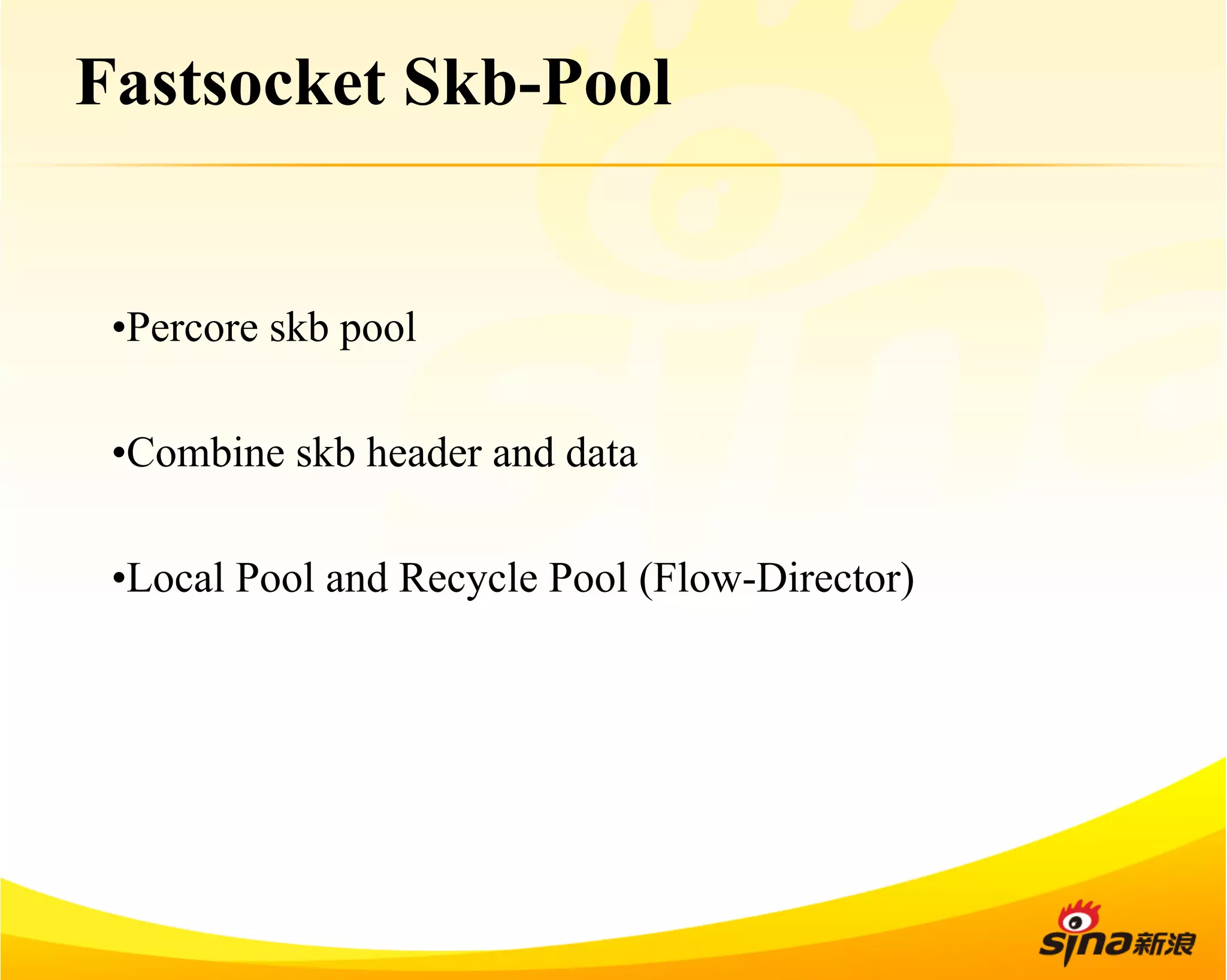 Fastsocket Skb-Pool 
• Percore skb pool 
• Combine skb header and data 
• Local Pool and Recycle Pool (Flow-Director) 
 
