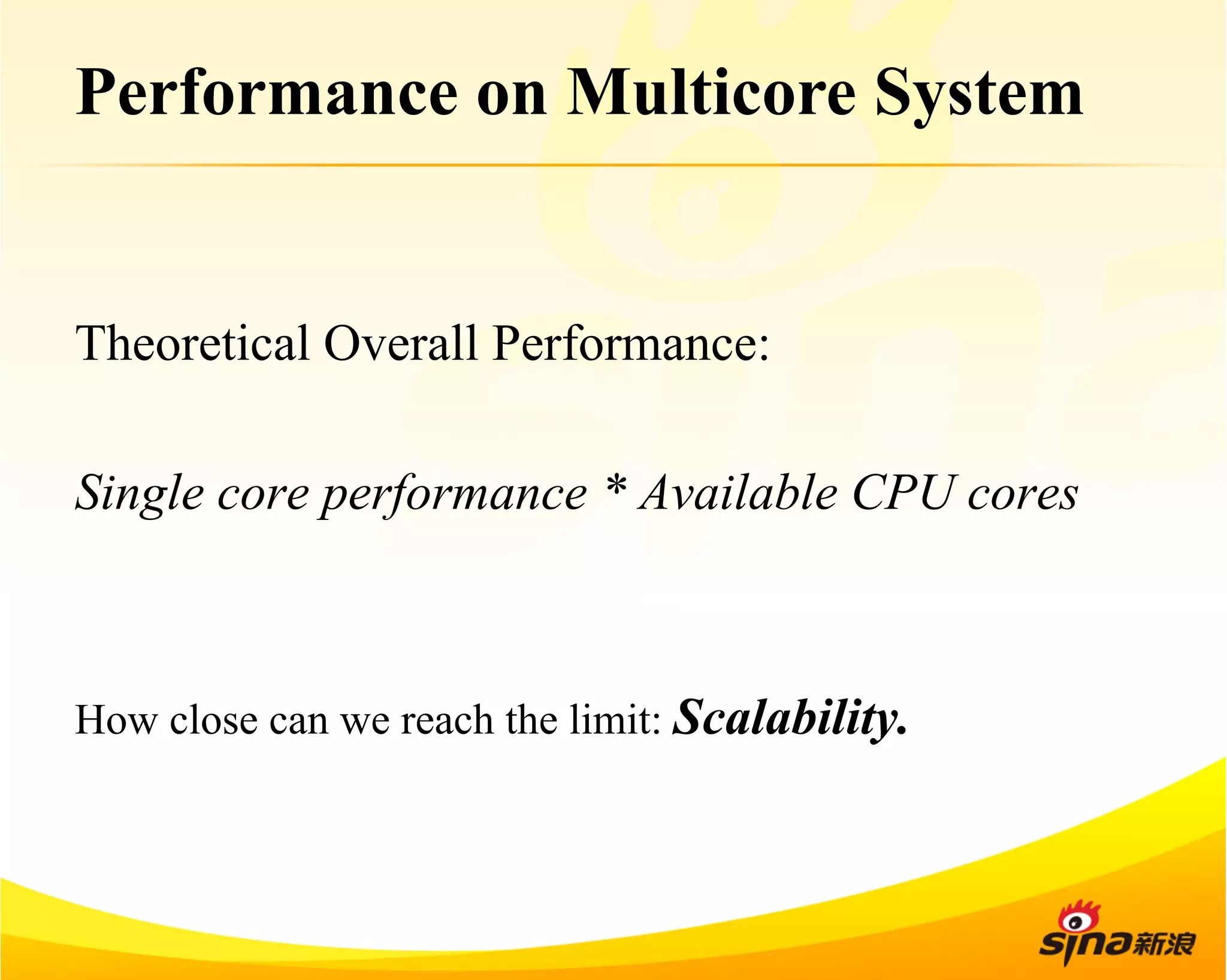 Performance on Multicore System 
Theoretical Overall Performance: 
Single core performance * Available CPU cores 
How close can we reach the limit: Scalability. 
 