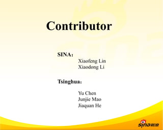 Contributor 
SINA： 
Xiaofeng Lin 
Xiaodong Li 
Tsinghua： 
Yu Chen 
Junjie Mao 
Jiaquan He 
 