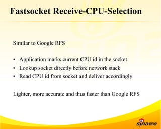 Fastsocket Receive-CPU-Selection 
Similar to Google RFS 
• Application marks current CPU id in the socket 
• Lookup socket directly before network stack 
• Read CPU id from socket and deliver accordingly 
Lighter, more accurate and thus faster than Google RFS 
 