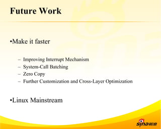Future Work 
• Make it faster 
– Improving Interrupt Mechanism 
– System-Call Batching 
– Zero Copy 
– Further Customization and Cross-Layer Optimization 
• Linux Mainstream 
 