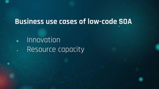 Business use cases of low-code SOA
• Innovation
• Resource capacity
 
