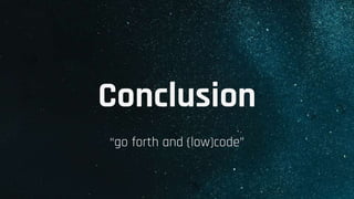 Conclusion
“go forth and (low)code”
 