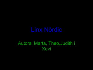 Linx Nòrdic

Autors: Marta, Theo,Judith i
           Xevi
 