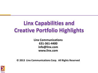 Linx Capabilities and
Creative Portfolio Highlights
              Linx Communications
                  631-361-4400
                 info@linx.com
                  www.linx.com

© 2013 Linx Communications Corp. All Rights Reserved
 