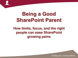 Being a Good
SharePoint Parent
How limits, focus, and the right
people can ease SharePoint
growing pains
 