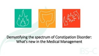 Demystifying the spectrum of Constipation Disorder:
What's new in the Medical Management
 