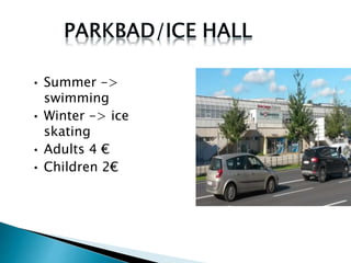 • Summer -> 
swimming 
• Winter -> ice 
skating 
• Adults 4 € 
• Children 2€ 
 