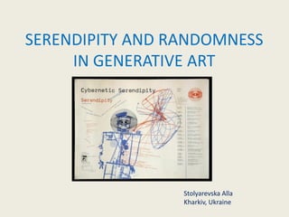 SERENDIPITY AND RANDOMNESS
IN GENERATIVE ART
Stolyarevska Alla
Kharkiv, Ukraine
 