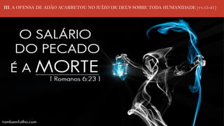 III. A OFENSA DE ADÃO ACARRETOU NO JUÍZO DE DEUS SOBRE TODA HUMANIDADE (vv.15-21)
 