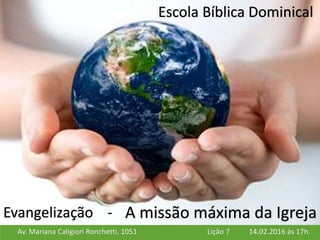 Av. Mariana Caligiori Ronchetti, 1051 14.02.2016 às 17h.Lição 7
Escola Bíblica Dominical
A missão máxima da IgrejaEvangelização -
 