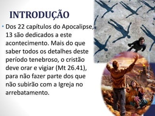 INTRODUÇÃO
• Dos 22 capítulos do Apocalipse,
13 são dedicados a este
acontecimento. Mais do que
saber todos os detalhes deste
período tenebroso, o cristão
deve orar e vigiar (Mt 26.41),
para não fazer parte dos que
não subirão com a Igreja no
arrebatamento.
Prof.CelsoNapoleon
10
 