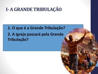 • 1. O que é a Grande Tribulação?
• 2. A Igreja passará pela Grande
Tribulação?
I- A GRANDE TRIBULAÇÃO
11
Prof.CelsoNapoleon
 