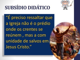 “É preciso ressaltar que
a Igreja não é o prédio
onde os crentes se
reúnem , mas a com
unidade de salvos em
Jesus Cristo.”
SUBSÍDIO DIDÁTICO
Prof.CelsoNapoleon
17
 