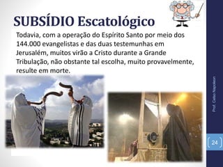 SUBSÍDIO Escatológico
Todavia, com a operação do Espírito Santo por meio dos
144.000 evangelistas e das duas testemunhas em
Jerusalém, muitos virão a Cristo durante a Grande
Tribulação, não obstante tal escolha, muito provavelmente,
resulte em morte.
Prof.CelsoNapoleon
24
 