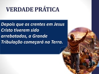 VERDADE PRÁTICA
Prof.CelsoNapoleon
3
Depois que os crentes em Jesus
Cristo tiverem sido
arrebatados, a Grande
Tribulação começará na Terra.
 