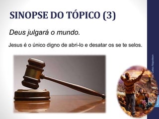 SINOPSE DO TÓPICO (3)
Prof.CelsoNapoleon
36
Deus julgará o mundo.
Jesus é o único digno de abri-lo e desatar os se te selos.
 