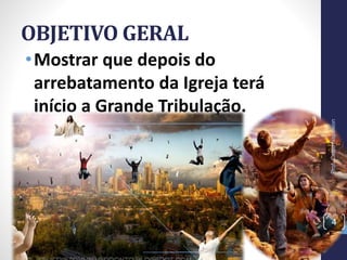 OBJETIVO GERAL
•Mostrar que depois do
arrebatamento da Igreja terá
início a Grande Tribulação.
Prof.CelsoNapoleon
4
 