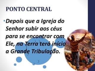 PONTO CENTRAL
8
Prof.CelsoNapoleon
•Depois que a Igreja do
Senhor subir aos céus
para se encontrar com
Ele, na Terra terá início
a Grande Tribulação.
 