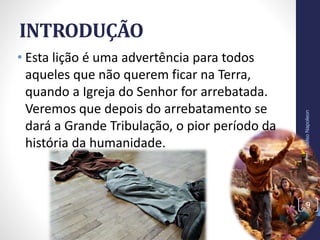 INTRODUÇÃO
• Esta lição é uma advertência para todos
aqueles que não querem ficar na Terra,
quando a Igreja do Senhor for arrebatada.
Veremos que depois do arrebatamento se
dará a Grande Tribulação, o pior período da
história da humanidade.
Prof.CelsoNapoleon
9
 