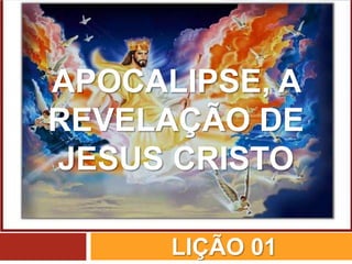 LIÇÃO 01
APOCALIPSE, A
REVELAÇÃO DE
JESUS CRISTO
 