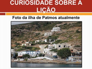 Foto da ilha de Patmos atualmente
CURIOSIDADE SOBRE A
LIÇÃO
 